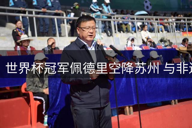 世界杯冠军佩德里空降苏州 与非遗蹴鞠上演千年对话