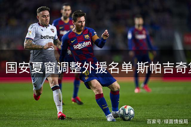 国安夏窗调整外援名单 斯帕吉奇复出替代伤退边锋
