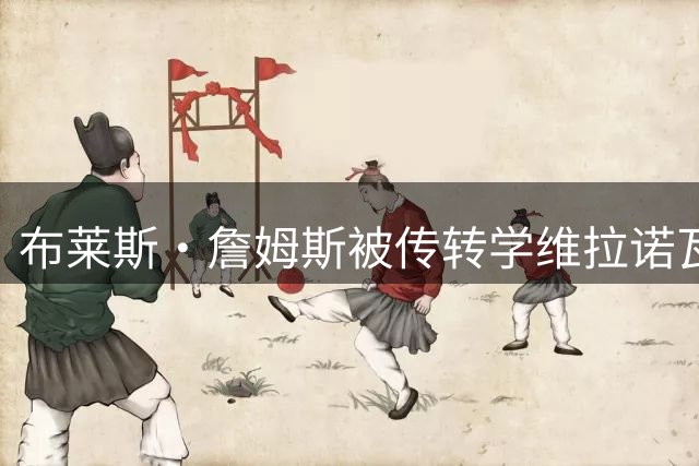 布莱斯·詹姆斯被传转学维拉诺瓦？恶搞账号一条推文骗了270万人