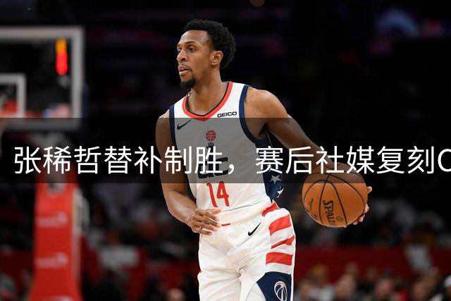 张稀哲替补制胜，赛后社媒复刻C罗霸气宣言：“I'm back！”