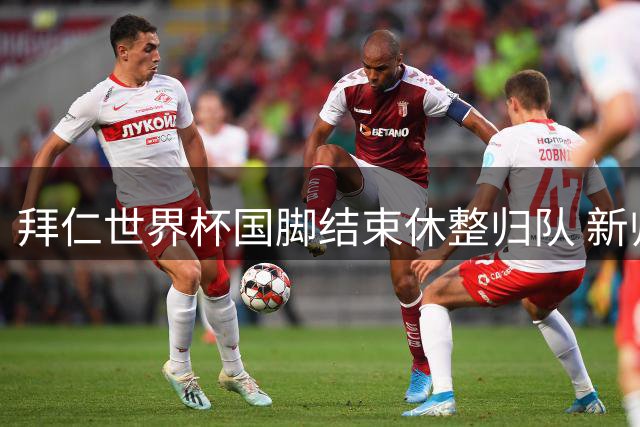 拜仁世界杯国脚结束休整归队 新帅孔帕尼迎首期集训
