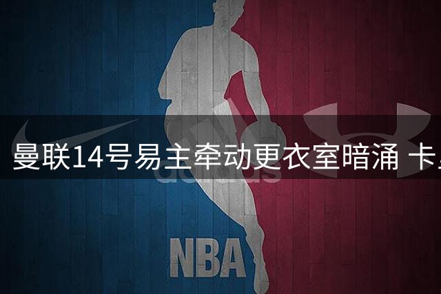 曼联14号易主牵动更衣室暗涌 卡里克手握拉什福德重生密码