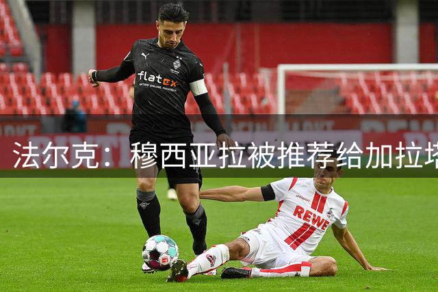 法尔克：穆西亚拉被推荐给加拉塔萨雷是假新闻，他是拜仁重要一员