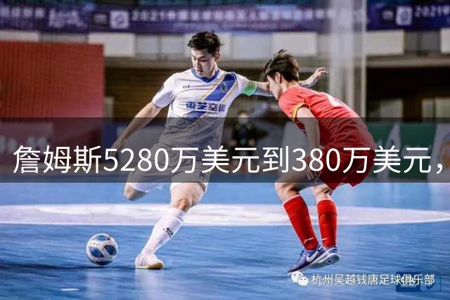詹姆斯5280万美元到380万美元，超威斯布鲁克，成NBA史上最大跌幅