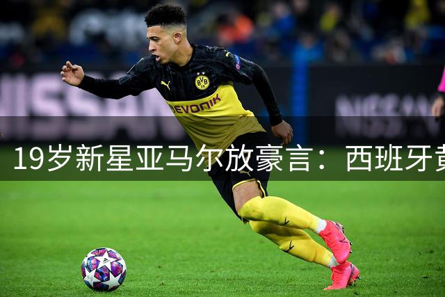 19岁新星亚马尔放豪言：西班牙黄金一代将开启十年王朝