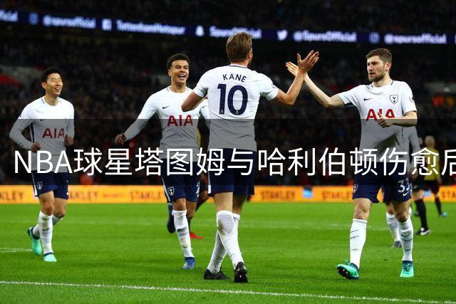 NBA球星塔图姆与哈利伯顿伤愈后首度合练引关注